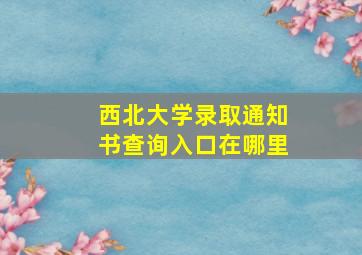 西北大学录取通知书查询入口在哪里