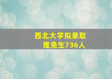 西北大学拟录取推免生736人