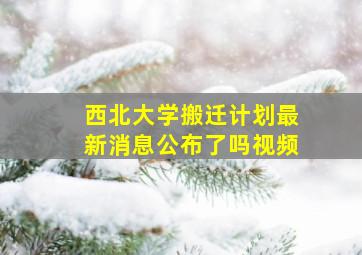 西北大学搬迁计划最新消息公布了吗视频