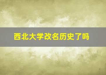 西北大学改名历史了吗