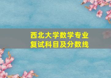 西北大学数学专业复试科目及分数线