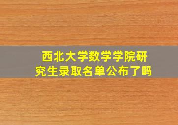 西北大学数学学院研究生录取名单公布了吗