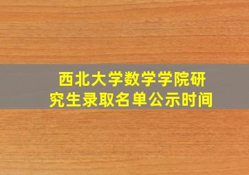 西北大学数学学院研究生录取名单公示时间