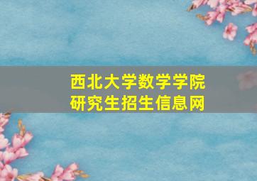 西北大学数学学院研究生招生信息网