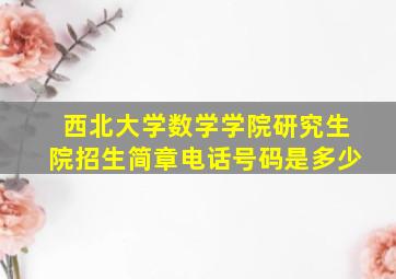 西北大学数学学院研究生院招生简章电话号码是多少