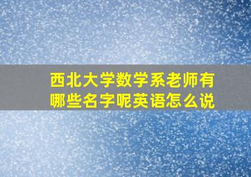 西北大学数学系老师有哪些名字呢英语怎么说