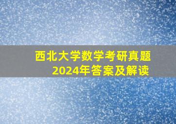 西北大学数学考研真题2024年答案及解读