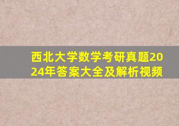 西北大学数学考研真题2024年答案大全及解析视频