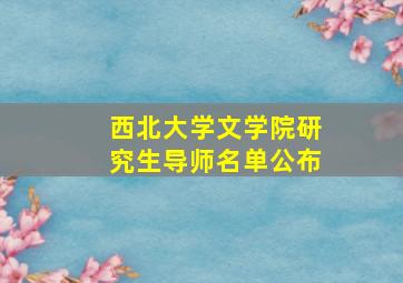 西北大学文学院研究生导师名单公布