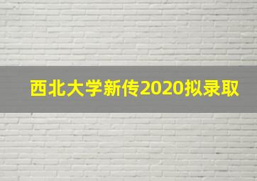 西北大学新传2020拟录取