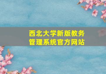 西北大学新版教务管理系统官方网站