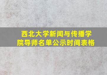 西北大学新闻与传播学院导师名单公示时间表格