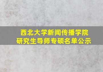 西北大学新闻传播学院研究生导师专硕名单公示