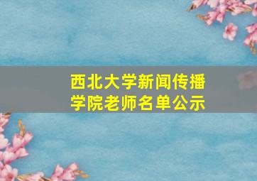 西北大学新闻传播学院老师名单公示