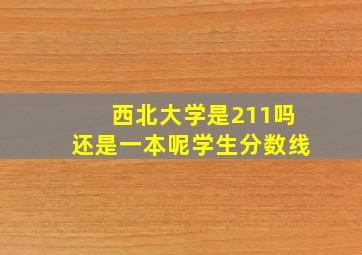 西北大学是211吗还是一本呢学生分数线