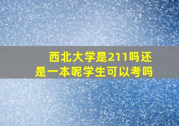 西北大学是211吗还是一本呢学生可以考吗