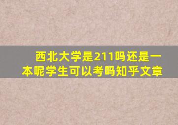 西北大学是211吗还是一本呢学生可以考吗知乎文章