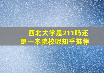 西北大学是211吗还是一本院校呢知乎推荐