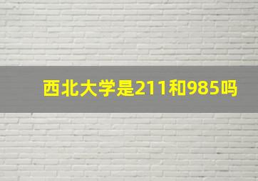 西北大学是211和985吗