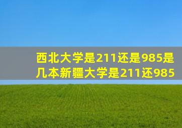 西北大学是211还是985是几本新疆大学是211还985