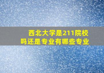 西北大学是211院校吗还是专业有哪些专业