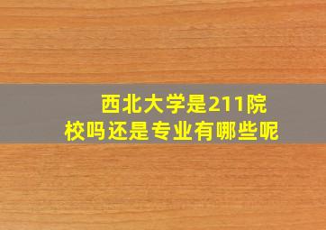 西北大学是211院校吗还是专业有哪些呢