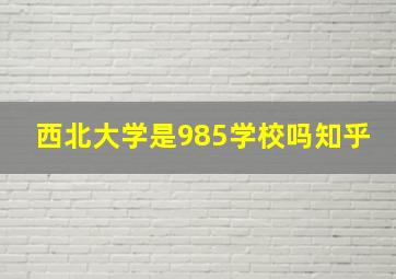 西北大学是985学校吗知乎