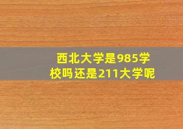 西北大学是985学校吗还是211大学呢