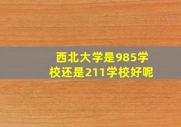 西北大学是985学校还是211学校好呢