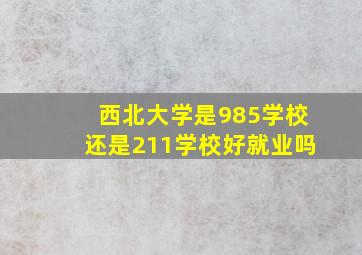 西北大学是985学校还是211学校好就业吗