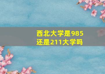 西北大学是985还是211大学吗