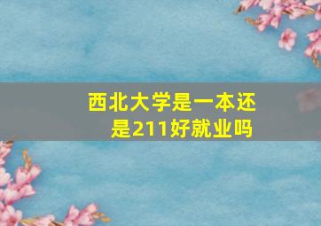 西北大学是一本还是211好就业吗