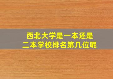 西北大学是一本还是二本学校排名第几位呢