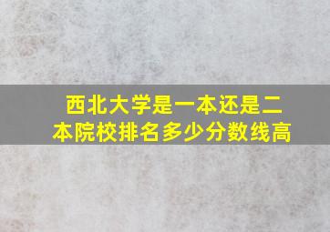 西北大学是一本还是二本院校排名多少分数线高