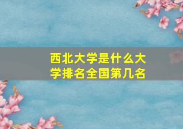 西北大学是什么大学排名全国第几名