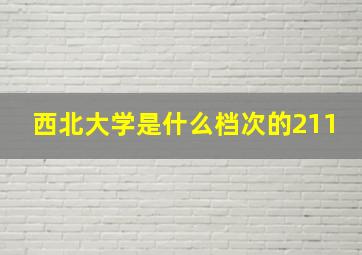 西北大学是什么档次的211