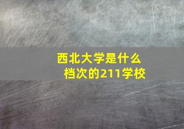 西北大学是什么档次的211学校