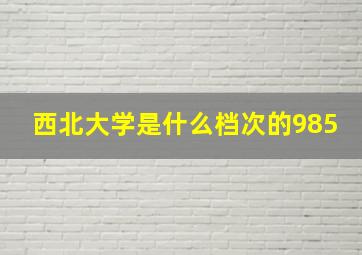 西北大学是什么档次的985