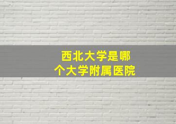 西北大学是哪个大学附属医院