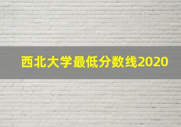 西北大学最低分数线2020