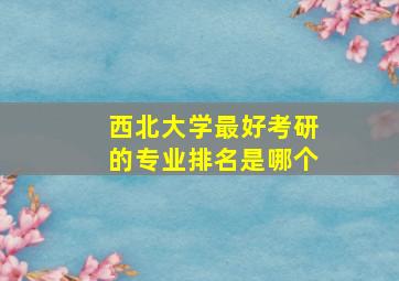 西北大学最好考研的专业排名是哪个