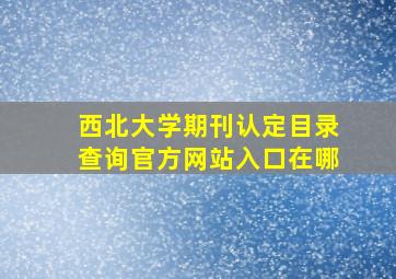 西北大学期刊认定目录查询官方网站入口在哪