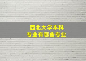 西北大学本科专业有哪些专业