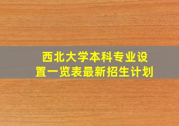 西北大学本科专业设置一览表最新招生计划