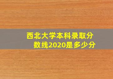 西北大学本科录取分数线2020是多少分