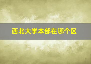 西北大学本部在哪个区