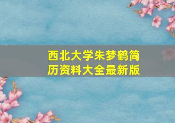 西北大学朱梦鹤简历资料大全最新版