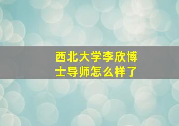 西北大学李欣博士导师怎么样了