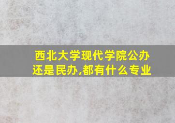 西北大学现代学院公办还是民办,都有什么专业