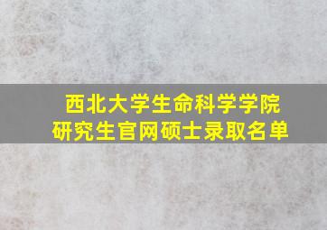 西北大学生命科学学院研究生官网硕士录取名单